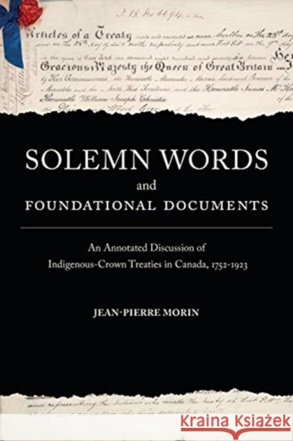 Solemn Words and Foundational Documents: An Annotated Discussion of Indigenous-Crown Treaties in Canada, 1752-1923 Jean-Pierre Morin 9781487594459 University of Toronto Press