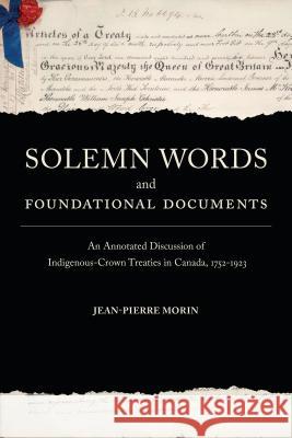 Solemn Words and Foundational Documents: An Annotated Discussion of Indigenous-Crown Treaties in Canada, 1752-1923 Jean-Pierre Morin 9781487594466 University of Toronto Press