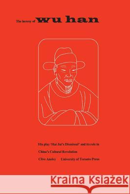 The Heresy of Wu Han: His play 'Hai Jui's Dismissal' and its role in China's Cultural Revolution Ansley, Clive 9781487598136 University of Toronto Press, Scholarly Publis