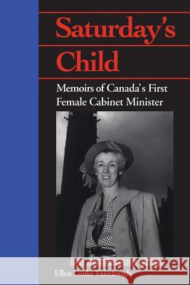 Saturday's Child: Memoirs of Canada's First Female Cabinet Minister Ellen Louks Fairclough Margaret Conrad 9781487598426