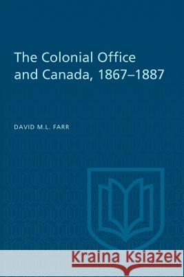 The Colonial Office and Canada 1867-1887 David Farr 9781487598471 University of Toronto Press, Scholarly Publis