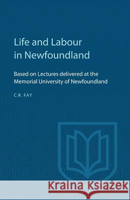 Life and Labour in Newfoundland: Based on Lectures delivered at the Memorial University of Newfoundland Fay, Charles R. 9781487598495 University of Toronto Press, Scholarly Publis
