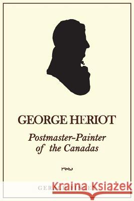 George Heriot: Postmaster-Painter of the Canadas Gerald Finley 9781487598549
