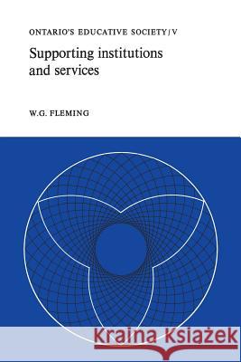Supporting Institutions and Services: Ontario's Educative Society, Volume V W. G. Fleming 9781487598648 University of Toronto Press, Scholarly Publis