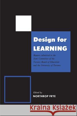 Design for Learning: Reports Submitted to the Joint Committee of the Toronto Board of Education and the University of Toronto Northrop Frye 9781487598839