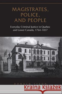Magistrates, Police, and People: Everyday Criminal Justice in Quebec and Lower Canada, 1764-1837 Donald Fyson 9781487598853 University of Toronto Press, Scholarly Publis