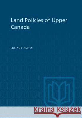 Land Policies of Upper Canada Lillian F. Gates 9781487598914 University of Toronto Press, Scholarly Publis