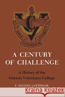 A Century of Challenge: A History of the Ontario Veterinary College Friston Eugene Gattinger 9781487598921 University of Toronto Press, Scholarly Publis