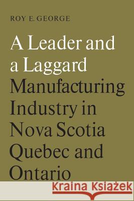 A Leader and a Laggard: Manufacturing Industry in Nova Scotia, Quebec and Ontario Roy George 9781487598952 University of Toronto Press, Scholarly Publis