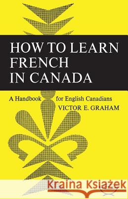 How to Learn French in Canada: A Handbook for English Canadians Victor E. Graham 9781487599164 University of Toronto Press, Scholarly Publis