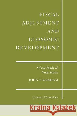 Fiscal Adjustment and Economic Development: A Case Study of Nova Scotia John F. Graham 9781487599195 University of Toronto Press, Scholarly Publis