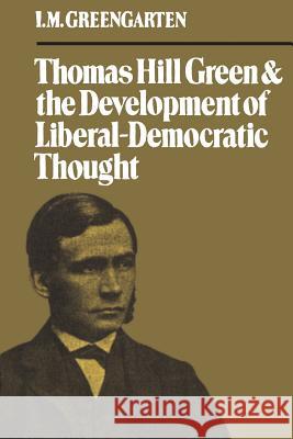 Thomas Hill Green and the Development of Liberal-Democratic Thought I. M. Greengarten 9781487599270 University of Toronto Press, Scholarly Publis
