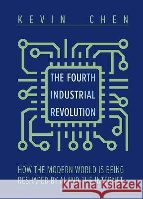The Fourth Industrial Revolution: How the Modern World Is Being Reshaped by AI and the Internet Kevin Chen 9781487809836 Royal Collins Publishing Company