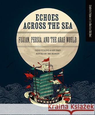 Echoes Across the Sea: Fujian, Persia, and the Arab World Yuling Ding Han Lin Bizhen Xie 9781487811242 Royal Collins Publishing Company