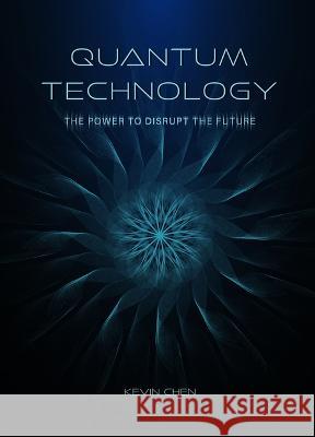 Quantum Technology: The Power to Disrupt the Future Kevin Chen 9781487811778
