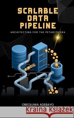 Scalable Data Pipelines: Architecting For The Petabyte Era Oreoluwa Adebayo 9781488605253 Plexity Digital