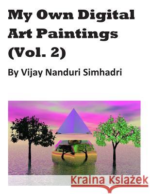 My Own Digital Art Paintings (Vol 2): Mostly Originals & Some Reproductions MR Vijay Nanduri Simhadri 9781489500038 Createspace