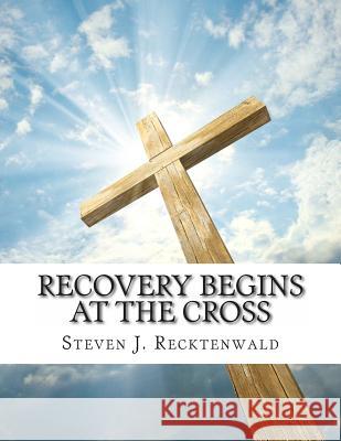 Recovery Begins at the Cross Steven J. Recktenwald 9781489500175 Createspace