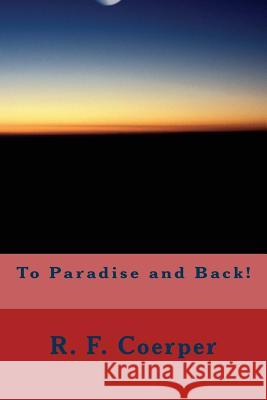 To Paradise and Back! R. F. Coerper 9781489500847 Createspace