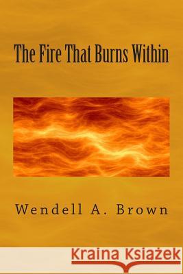 The Fire That Burns Within Wendell a. Brown 9781489503862 Createspace