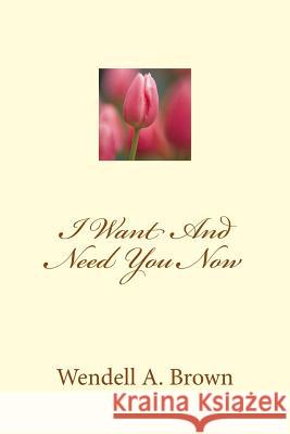 I Want And Need You Now Brown, Wendell a. 9781489503923 Createspace