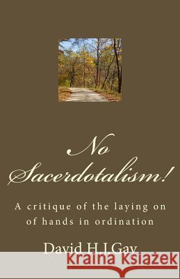 No Sacerdotalism!: A critique of the laying on of hands in ordination Gay, David H. J. 9781489505064 Createspace