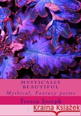 Mystically Beautiful: Mythical, Fantasy poems Joseph Franklin, Teresa 9781489505101