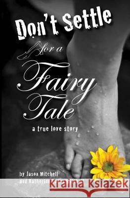 Don't Settle for a Fairy Tale: A True Love Story MR Jason Andrew Mitchell Mrs Katherine Ladny Mitchell Mrs Rachel Gates 9781489508324
