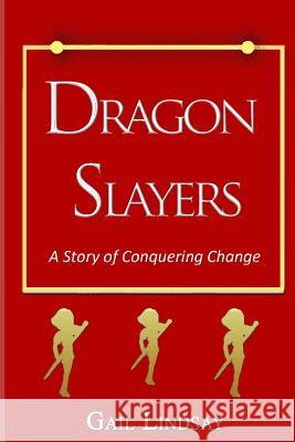 Dragon Slayers - A Story of Conquering Change Gail Lindsay 9781489510228 Createspace