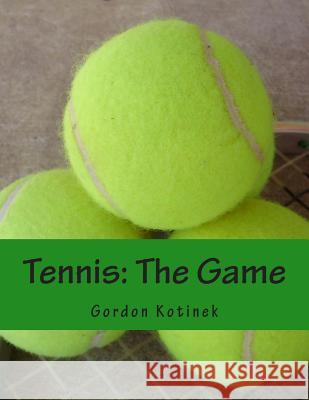 Tennis: The Game Gordon Kotinek 9781489512161 Createspace