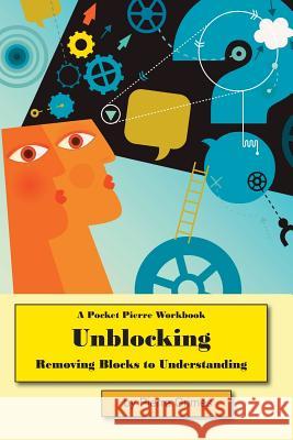 Unblocking: Removing Blocks to Understanding Pierre Grimes 9781489516190 Createspace