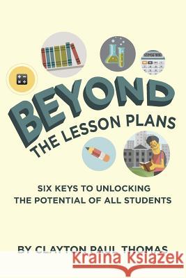 Beyond the Lesson Plans: Six Keys to Unlocking the Potential of all Students Thomas, Clayton Paul 9781489516282 Createspace