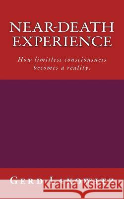 Near-death experience: How limitless consciousness becomes a reality. Lakowitz, Gerd 9781489516336