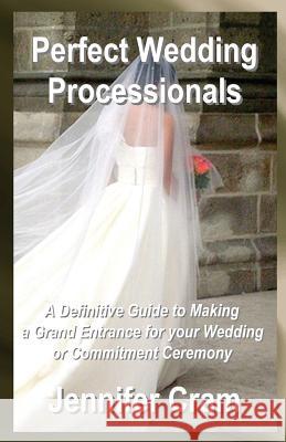 Perfect Wedding Processionals: A Definitive Guide to Making a Grand Entrance for your Wedding or Commitment Ceremony Cram, Jennifer 9781489518323 Createspace