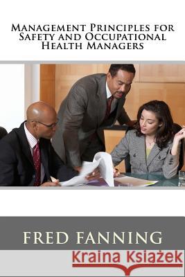 Management Principles for Safety and Occupational Health Managers Fred Fanning 9781489519061 Createspace