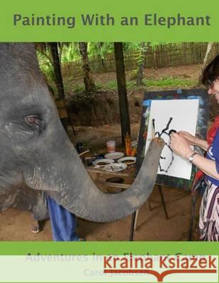 Painting With an Elephant: An Elephant Camp Adventure Jacobsen, Carol 9781489520302 Createspace