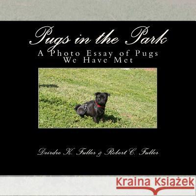 Pugs in the Park: A Photo Essay of Pugs We Have Met Deirdre K. Fuller Robert C. Fuller 9781489520401 Createspace