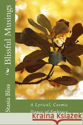 Blissful Musings: A Lyrical, Cosmic Dance of Embrace Stasia Bliss 9781489523280 Createspace
