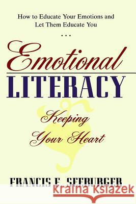 Emotional Literacy: Keeping Your Heart: How to Educate Your Emotions and Let Them Educate You Francis F. Seeburger 9781489523624 Createspace