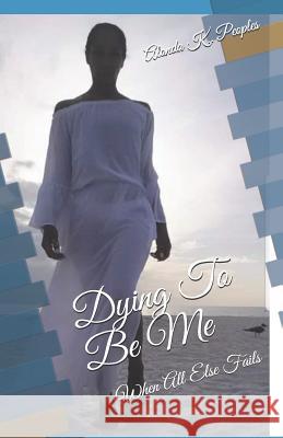 Dying To Be Me: When All Else Fails Peoples, Alonda K. 9781489524263