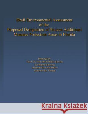 Draft Environmental Assessment of the Proposed Designation of Sixteen Additional Manatee Protection Areas in Florida U S Fish & Wildlife Service 9781489525888 Createspace