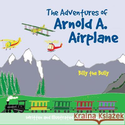 The Adventures of Arnold A. Airplane: Billy the Bully Bill Slentz 9781489525925 Createspace