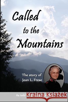 Called to the Mountains: The Story of Jean L. Frese Gretchen Griffith 9781489526670 Createspace Independent Publishing Platform