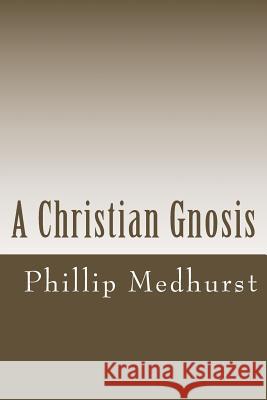 A Christian Gnosis Phillip Medhurst 9781489528117 Createspace