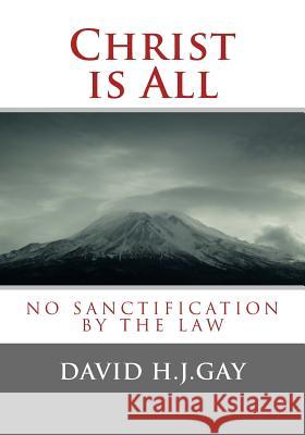 Christ is All: No Sanctification by the Law Gay, David H. J. 9781489529305 Createspace Independent Publishing Platform