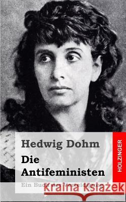 Die Antifeministen: Ein Buch der Verteidigung Dohm, Hedwig 9781489529435 Createspace