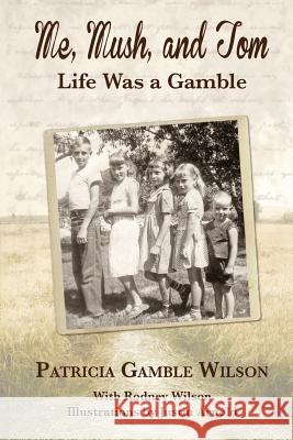 Me, Mush, and Tom: Life Was a Gamble Patricia Gamble Wilson Rodney Wilson 9781489533937 Createspace