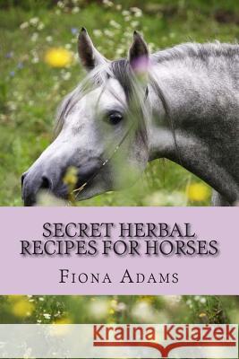 Secret Herbal Recipes for Horses Fiona Adams 9781489536679 Createspace Independent Publishing Platform