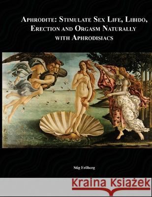 Aphrodite: Stimulate Sex Life, Libido, Erection and Orgasm Naturally with Aphrodisiacs Fr Stig Fr 9781489538055 Createspace Independent Publishing Platform