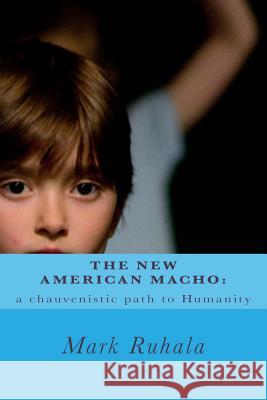 The New American Macho: a chauvenistic path to Humanity Ruhala, Mark G. 9781489538147 Createspace